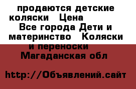 продаются детские коляски › Цена ­ 10 000 - Все города Дети и материнство » Коляски и переноски   . Магаданская обл.